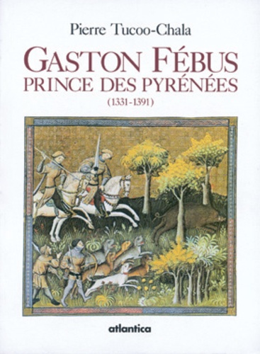 Pierre Tucoo-Chala - Gaston Fébus - Prince des Pyrénées (1331-1391).