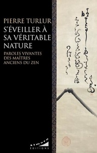 Pierre Turlur - S'éveiller à sa véritable nature - Paroles vivantes des maîtres anciens du zen.