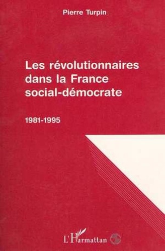 Pierre Turpin - Les révolutionnaires dans la France social-démocrate, 1981-1995.