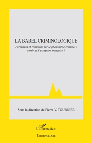 Pierre-V Tournier - La babel criminologique - Formation et recherche sur le phénomène criminel: sortir de l'exception française?.