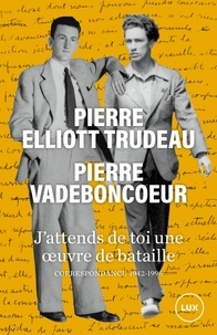 Pierre Vadeboncoeur et Pierre Elliott Trudeau - J'attends de toi une oeuvre de bataille - Correspondance 1942-1996.