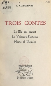 Pierre Valdelièvre - Trois contes - Le blé qui meurt. Le vaisseau-fantôme. Morte al Nemico.