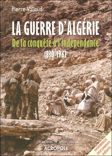 Pierre Vallaud - La guerre d'Algérie - De la conquête à l'indépendance 1830-1962.