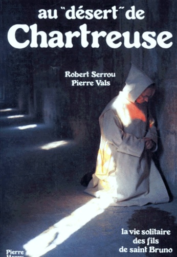 Pierre Vals et Robert Serrou - Au "Desert" De Chartreuse. La Vie Solitaire Des Fils De Saint Bruno.