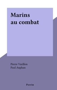 Pierre Varillon et Paul Auphan - Marins au combat.