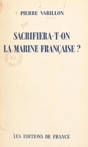 Pierre Varillon - Sacrifiera-t-on la Marine française ?.