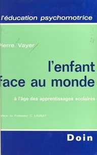 Pierre Vayer - L'enfant face au monde à l'âge des apprentissages scolaires.