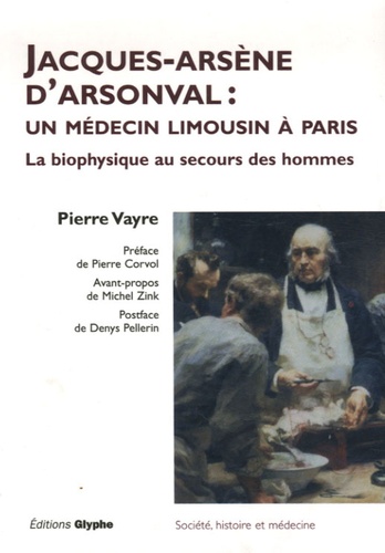 Pierre Vayre - Jacques Arsène d'Arsonval : un médecin limousin à Paris - La biophysique au secours des hommes.