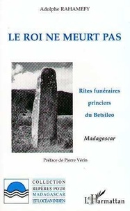 Pierre Vérin et Adolphe Rahamefy - Le roi ne meurt pas - Rites funéraires princiers du Betsiléo, Madagascar.
