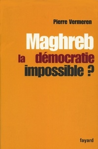 Pierre Vermeeren - Maghreb : la démocratie impossible ?.