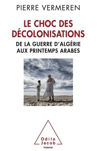 Pierre Vermeren - Le choc des décolonisations - De la guerre d'Algérie aux printemps arabes.