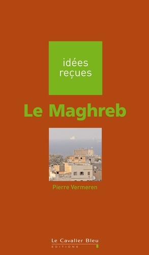 Maghreb (le). idées reçues sur le Maghreb