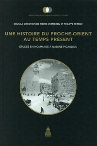 Pierre Vermeren et Philippe Pétriat - Une histoire du Proche-Orient au temps présent - Etudes en hommage à Nadine Picaudou.