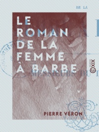 Pierre Véron - Le Roman de la femme à barbe - Suivi de Messieurs du tréteau.
