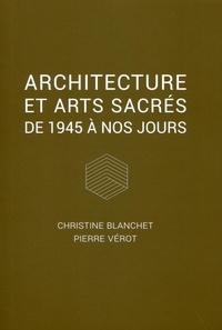Pierre Vérot et Christine Blanchet - Architecture et arts sacrés - De 1945 à nos jours.