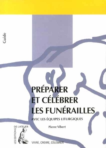 Pierre Vibert - Préparer et célébrer les funérailles - Avec les équipes liturgiques.