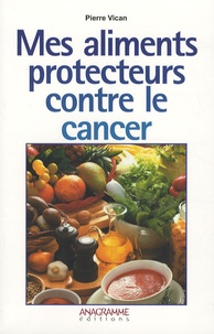 Pierre Vican - Mes aliments protecteurs contre le cancer.