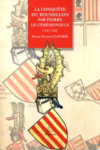 Pierre-Vincent Claverie - La conquête du Roussillon par Pierre le Cérémonieux (1341-1345).