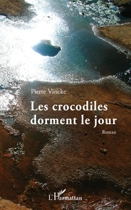 Pierre Vincke - Les crocodiles dorment le jour.
