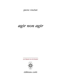 Pierre Vinclair - Agir non agir - Eléments pour une poésie de la résistance écologique.