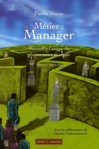 Pierre Voisin - Métier : Manager ; Manuel à l'usage du gestionnaire écartelé - Tome 1, Vouloir.