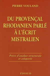 Pierre Vouland - Du provençal rhodanien parlé à l'écrit mistralien - Précis d'analyse structurale et comparée.