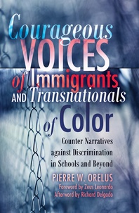 Pierre w. Orelus - Courageous Voices of Immigrants and Transnationals of Color - Counter Narratives against Discrimination in Schools and Beyond- Foreword by Zeus Leonardo- Afterword by Richard Delgado.
