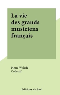 Pierre Waleffe et  Collectif - La vie des grands musiciens français.