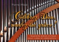 Pierre Wiblé - Célébrez Dieu, rendez-lui grâce - Quarante pièces d’orgue pour cultes et célébrations.