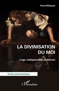 Pierre Willequet - La divinisation du Moi - L'ego, indispensable et délirant.