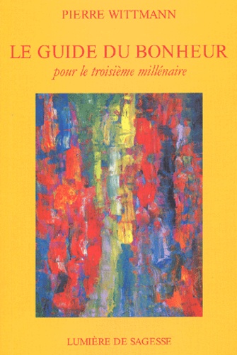 Pierre Wittmann - Le guide du bonheur pour le troisième millénaire.