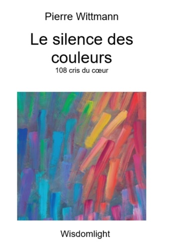 Pierre Wittmann - Le Silence des couleurs - 108 cris du cœur.