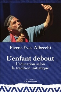 Pierre-Yves Albrecht - L'enfant debout - L'éducation selon la tradition initiatique.