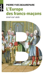 Pierre-Yves Beaurepaire - L'Europe des Francs-maçons - XVIIIe-XXIe siècles.