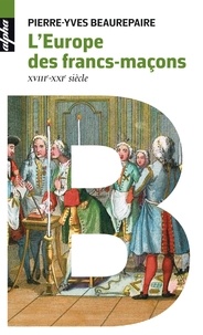 Pierre-Yves Beaurepaire - L'Europe des Francs-maçons - XVIIIe-XXIe siècles.