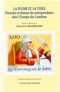 Pierre-Yves Beaurepaire - La Plume Et La Toile. Pouvoirs Et Reseaux De Correspondance Dans L'Europe Des Lumieres.