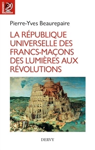 Pierre-Yves Beaurepaire - La République universelle des francs-maçons.