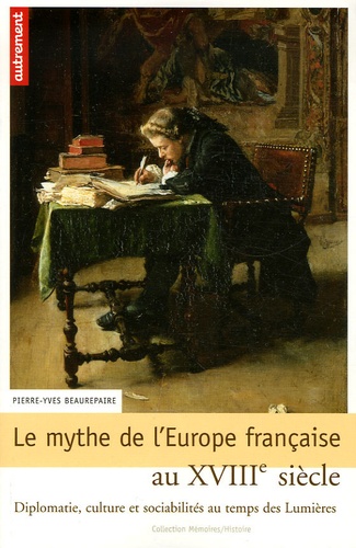Pierre-Yves Beaurepaire - Le mythe de l'Europe française au XVIIIe siècle - Diplomatie, culture et sociabilités au temps des Lumières.
