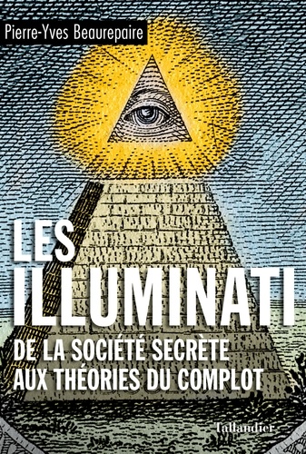 Les illuminati. De la société secrète aux théories du complot