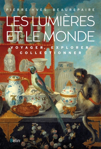 Pierre-Yves Beaurepaire - Les Lumières et le Monde - Voyager, explorer, collectionner.
