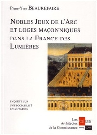 Pierre-Yves Beaurepaire - Nobles Jeux De L'Arc Et Loges Maconniques Dans La France Des Lumieres.