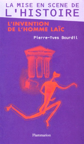 Pierre-Yves Bourdil - LA MISE EN SCENE DE L'HISTOIRE. - L'invention de l'homme laïc.