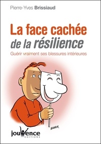 Pierre-Yves Brissiaud - La face cachée de la résilience - Guérir vraiment ses blessures intérieures.