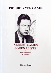 Pierre-Yves Cazin - Albert Camus, journaliste - Tome 1, Alger républicain, L'Express.