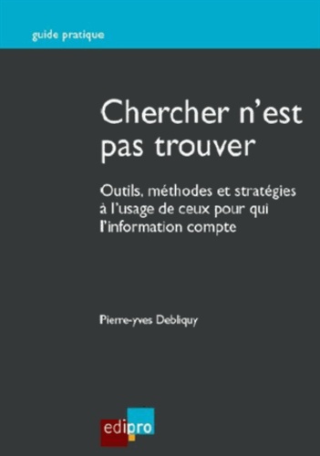 Pierre-Yves Debliquy - Chercher n'est pas trouver - Outils, méthodes et stratégies à l'usage de ceux pour qui l'information compte.