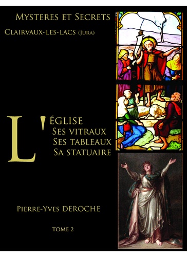 Pierre-Yves Deroche - L'Eglise de Clairvaux-Les-Lacs - Tome 2 : Les vitraux, les tableaux, la statuaire.