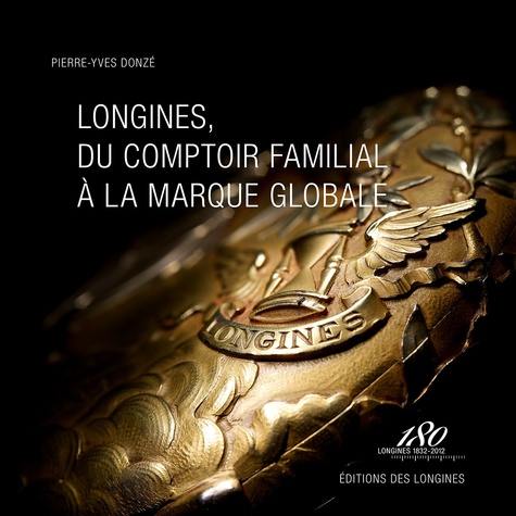 Pierre-Yves Donzé - Longines, du comptoir familial à la marque globale.