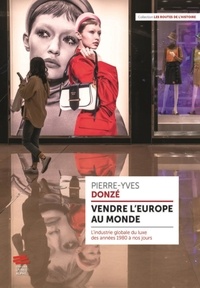 Pierre-Yves Donzé - Vendre l'Europe au monde - L'industrie globale du luxe des années 1980 à nos jours.