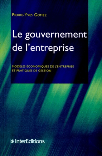 Pierre-Yves Gomez - Le Gouvernement De L'Entreprise. Modeles Economiques De L'Entreprise Et Pratiques De Gestion.