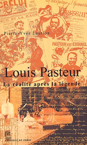 Pierre-Yves Laurioz - Louis Pasteur - La réalité après la légende.